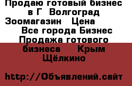 Продаю готовый бизнес в Г. Волгоград Зоомагазин › Цена ­ 170 000 - Все города Бизнес » Продажа готового бизнеса   . Крым,Щёлкино